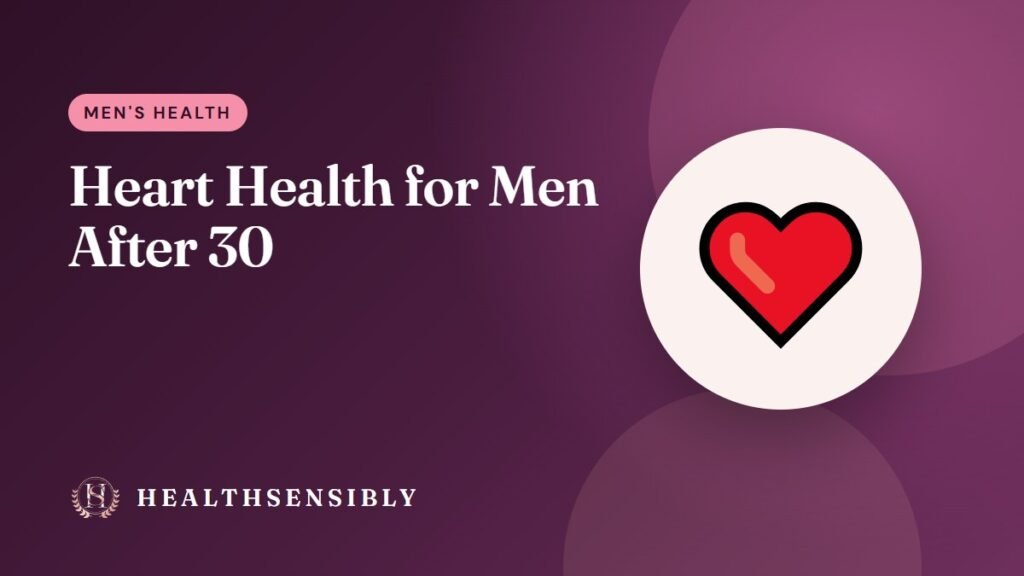 Heart Health for Men After 30: Checks, Habits and Warning Signs